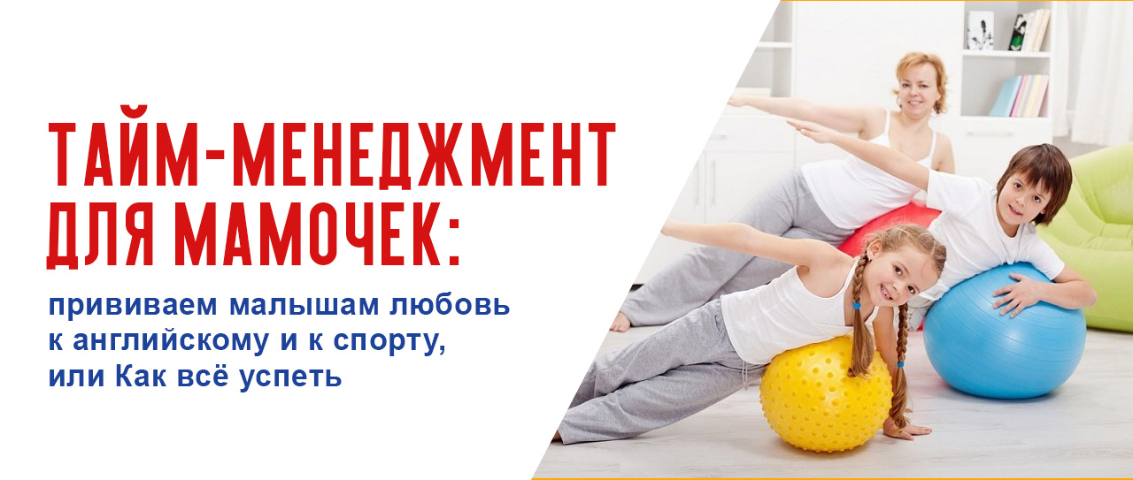 Тайм-менеджмент для мамочек: прививаем малышам любовь к английскому и к спорту, или Как всё успеть
